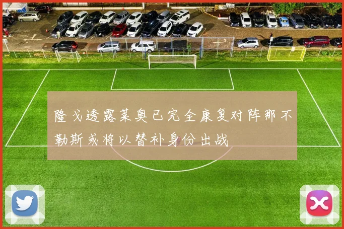 隆戈透露莱奥已完全康复对阵那不勒斯或将以替补身份出战